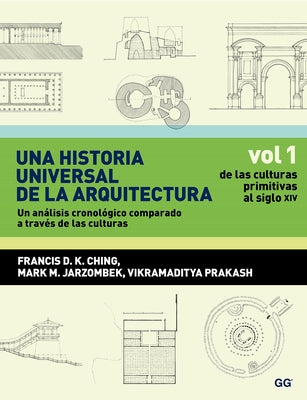 Una Historia Universal de la Arquitectura, Un Análisis Cronológico Comparado A T: Vol 1, de Las Culturas Primitivas Al Siglo XIV by Ching, Francis Dk