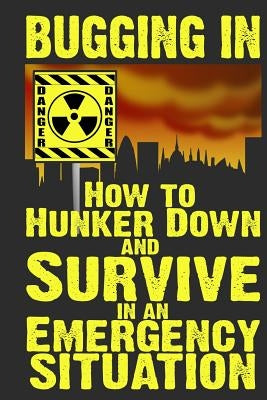 Bugging In: How to Hunker Down and Survive in an Emergency Situation by Anderson, M.