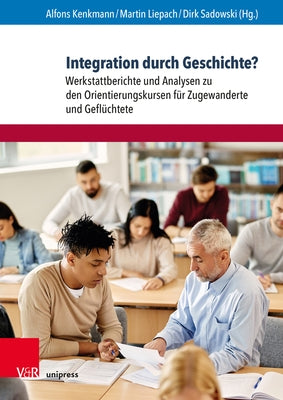 Integration Durch Geschichte?: Werkstattberichte Und Analysen Zu Den Orientierungskursen Fur Zugewanderte Und Gefluchtete by Kenkmann, Alfons
