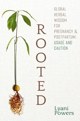 Rooted: Global Herbal Wisdom For Pregnancy & Postpartum: Usage and Caution by Powers, Lyani