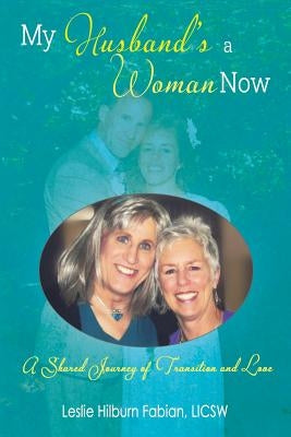 My Husband's a Woman Now: A Shared Journey of Transition and Love by Fabian, Leslie Hilburn