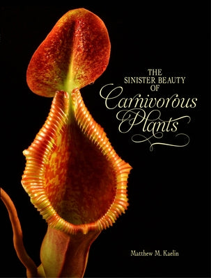 The Sinister Beauty of Carnivorous Plants by Kaelin, Matthew M.