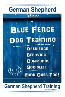 German Shepherd Training By Blue Fence Dog Training Obedience - Commands Behavior - Socialize Hand Cues Too! German Shepherd Training by K. Naiyn, Douglas