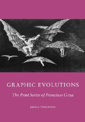 Graphic Evolutions: The Print Series of Francisco Goya by Tomlinson, J. D.