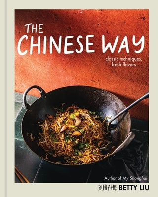 The Chinese Way: Classic Techniques, Fresh Flavors by Liu, Betty