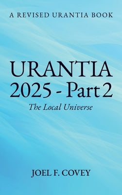 Urantia 2025 Part 2, The Local Universe by F. Covey, Joel