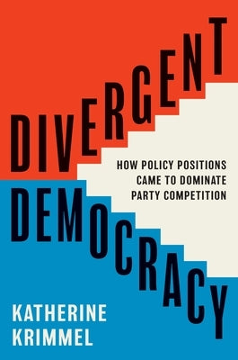 Divergent Democracy: How Policy Positions Came to Dominate Party Competition by Krimmel, Katherine