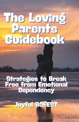 The Loving Parent Guidebook: Strategies to Break Free from Emotional Dependency by Bofest, Joyful