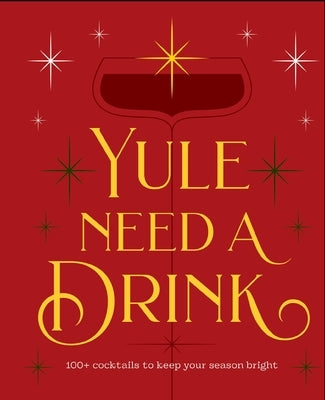 Yule Need a Drink: 100+ Cocktails to Keep Your Season Bright by Editors of Cider Mill Press