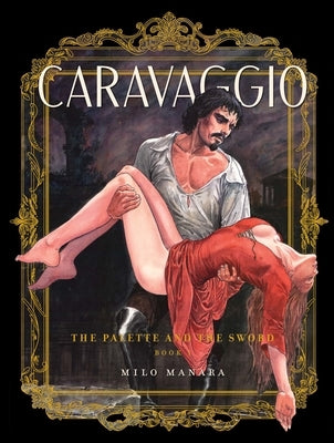 Caravaggio: The Palette and the Sword: Volume 1 by Manara, Milo