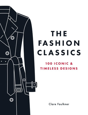 The Fashion Classics: 100 Iconic & Timeless Designs by Faulkner, Clare
