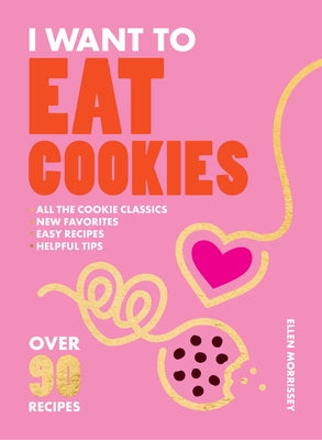 I Want to Eat Cookies: 75 Recipes to Keep Your Cookie Jar Stocked Year-Round by Morrissey, Ellen