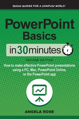 PowerPoint Basics In 30 Minutes: How to make effective PowerPoint presentations using a PC, Mac, PowerPoint Online, or the PowerPoint app by Rose, Angela