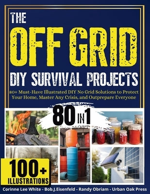 The OFF GRID DIY Survival Projects: 80+ Must-Have Illustrated No Grid Solutions To Protect Your Home, Master Any Crisis, And Outprepare Everyone by Urban Oak Press