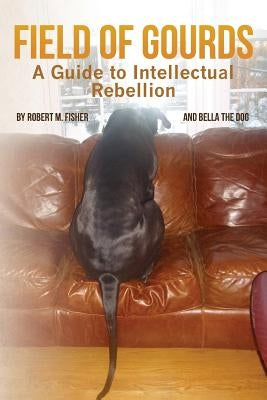 Field of Gourds: A Guide to Intellectual Rebellion by Fisher, Robert M.