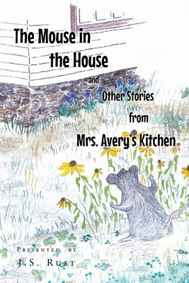 The Mouse in the House and Other Stories from Mrs. Avery's Kitchen by Rust, J. S.