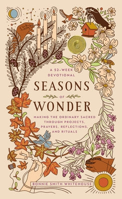 Seasons of Wonder: Making the Ordinary Sacred Through Projects, Prayers, Reflections, and Rituals: A 52-Week Devotional by Smith Whitehouse, Bonnie