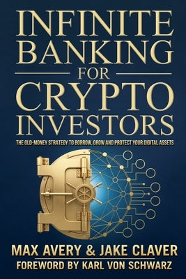 Infinite Banking for Crypto Investors: The Old-Money Strategy to Borrow, Grow and Protect Your Digital Assets by Avery, Max