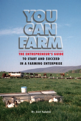 You Can Farm: The Entrepreneur's Guide to Start and Succeed in a Farm Enterprise by Salatin, Joel