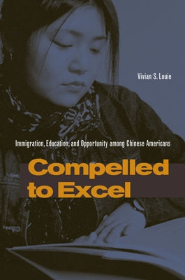 Compelled to Excel: Immigration, Education, and Opportunity Among Chinese Americans by Louie, Vivian S.