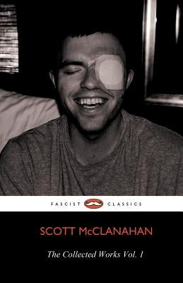 The Collected Works of Scott McClanahan Vol. 1 by McClanahan, Scott