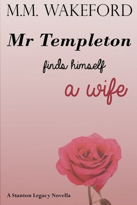 Mr Templeton Finds Himself a Wife: A Stanton Legacy Novella by Wakeford, M. M.