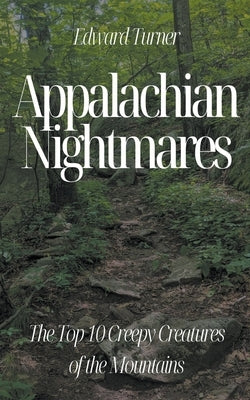 Appalachian Nightmares: The Top 10 Creepy Creatures of the Mountains by Turner, Edward
