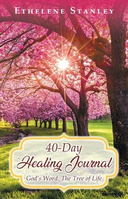 40-Day Healing Journal: God's Word: The Tree of Life by Stanley, Ethelene