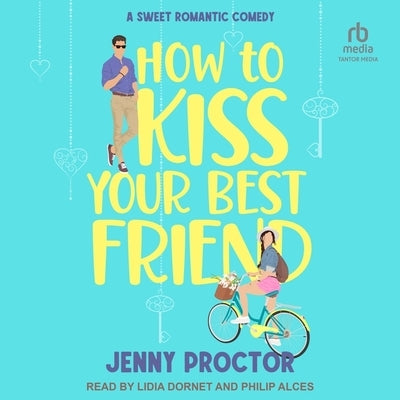 How to Kiss Your Best Friend: A Sweet Romantic Comedy by Proctor, Jenny