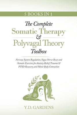 The Complete Somatic Therapy & Polyvagal Theory Toolbox: Nervous System Regulation, Vagus Nerve Reset and Somatic Exercises for Anxiety Relief, Trauma by Gardens, Y. D.