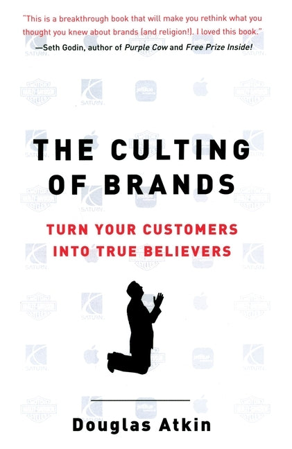 The Culting of Brands: Turn Your Customers Into True Believers by Atkin, Douglas