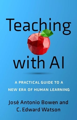 Teaching with AI: A Practical Guide to a New Era of Human Learning by Bowen, Jos&#233; Antonio