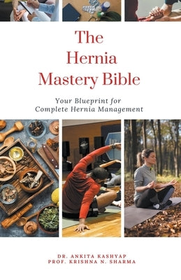 The Hernia Mastery Bible: Your Blueprint for Complete Hernia Management by Kashyap, Ankita