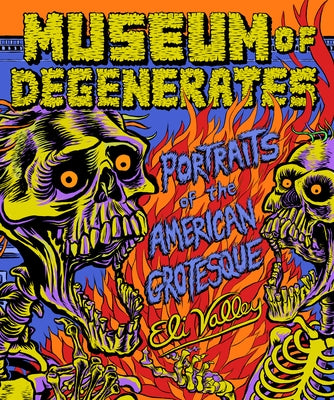 Museum of Degenerates: Portraits of the American Grotesque by Valley, Eli