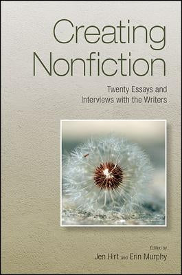 Creating Nonfiction: Twenty Essays and Interviews with the Writers by Hirt, Jen