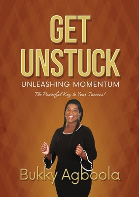 Get Unstuck: Unleashing Momentum: The Powerful Key to Your Success! by Agboola, Bukky