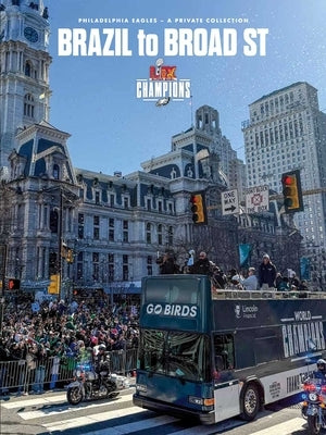 Brazil to Broad St: Philadelphia Eagles: Super Bowl LIX Champions by Philadelphia Eagles