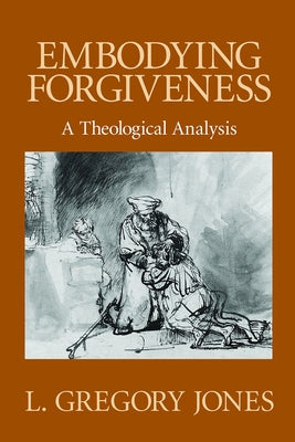 Embodying Forgiveness: A Theological Analysis by Jones, L. Gregory