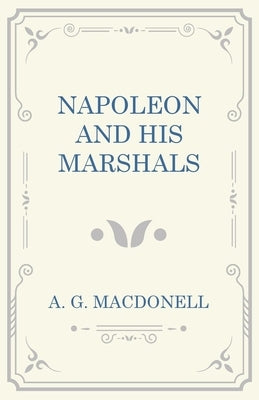 Napoleon and His Marshals by Macdonell, A. G.