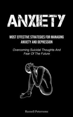 Anxiety: Most Effective Strategies For Managing Anxiety And Depression (Overcoming Suicidal Thoughts And Fear Of The Future) by Petersons, Russell