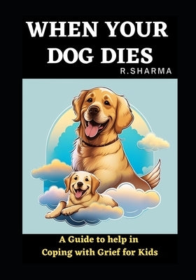 when your dog dies: A Guide to help in Coping with Grief for Kids by Sharma, R.