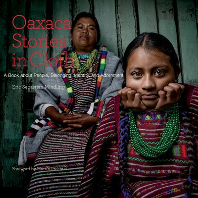 Oaxaca Stories in Cloth: A Book about People, Identity, and Adornment by Mindling, Eric Sebastian