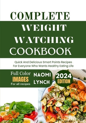 Complete Weight Watching Cookbook 2024: Quick And Delicious Smart Points Recipes For Everyone Who Want Healthy Eating Life. by Lynch, Naomi