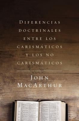 Diferencias Doctrinales Entre Los Carismáticos Y Los No Carismáticos by MacArthur, John F.