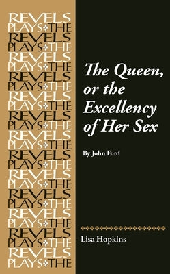 The Queen, or the Excellency of Her Sex: By John Ford by Hopkins, Lisa