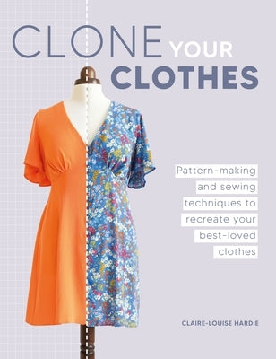 Clone Your Clothes: Remake Your Favourite Clothes Without Deconstructing Them by Hardie, Claire-Louise