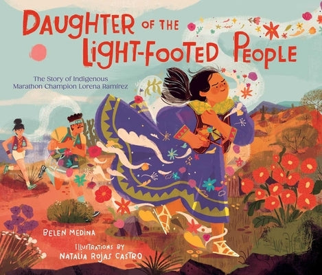Daughter of the Light-Footed People: The Story of Indigenous Marathon Champion Lorena Ramírez by Medina, Belen