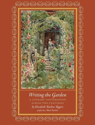 Writing the Garden: A Literary Conversation Across Two Centuries by Rogers, Elizabeth Barlow