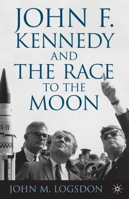 John F. Kennedy and the Race to the Moon by Logsdon, J.