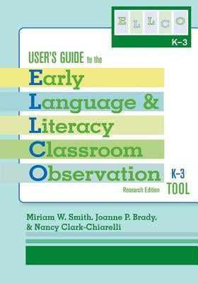 User's Guide to the Early Language and Literacy Classroom Observation Tool, K-3 (Ellco K-3), Research Edition by Smith, Miriam